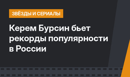 Керем Бурсин бьет рекорды популярности в России