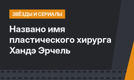 Названо имя пластического хирурга Хандэ Эрчель
