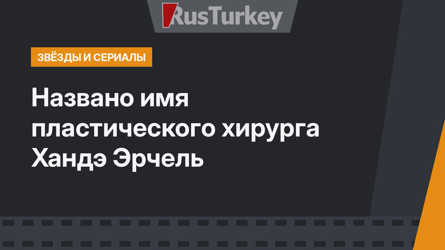 Названо имя пластического хирурга Хандэ Эрчель