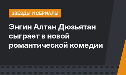 Энгин Алтан Дюзьятан сыграет в новой романтической комедии