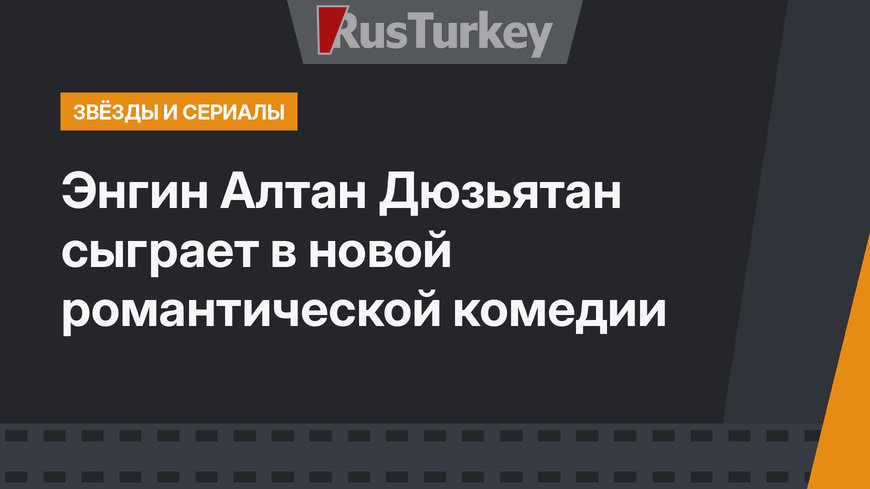 Энгин Алтан Дюзьятан сыграет в новой романтической комедии