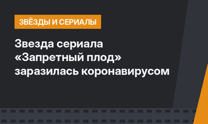 Звезда сериала «Запретный плод» заразилась коронавирусом