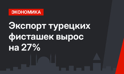 Экспорт турецких фисташек вырос на 27%