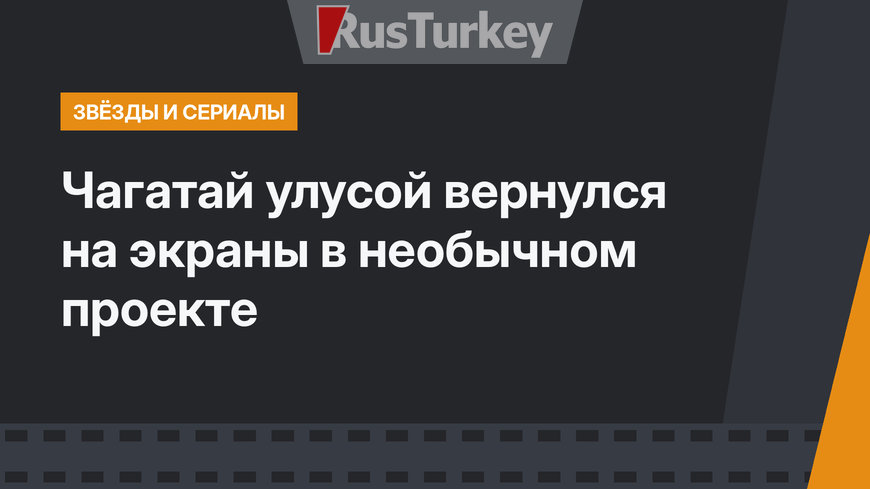 Чагатай улусой вернулся на экраны в необычном проекте