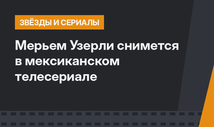 Мерьем Узерли снимется в мексиканском телесериале