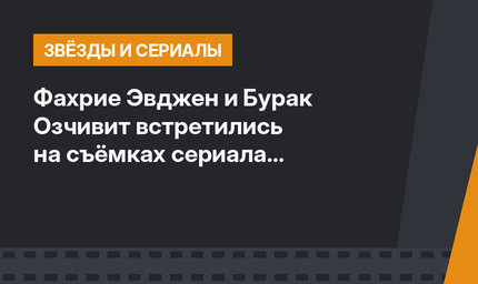Фахрие Эвджен и Бурак Озчивит встретились на съёмках сериала “Основание.Осман»