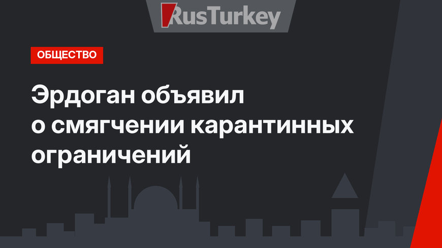 Эрдоган объявил о смягчении карантинных ограничений