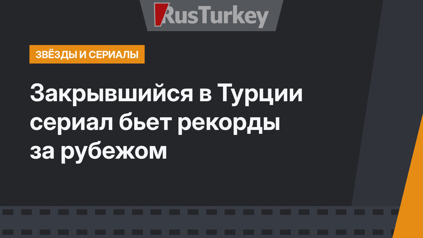 Закрывшийся в Турции сериал бьет рекорды за рубежом