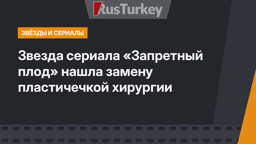 Звезда сериала «Запретный плод» нашла замену пластичечкой хирургии