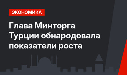 Глава Минторга Турции обнародовала показатели роста
