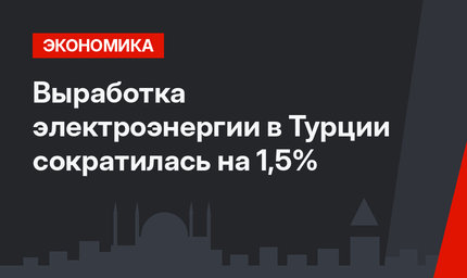 Выработка электроэнергии в Турции сократилась на 1,5%
