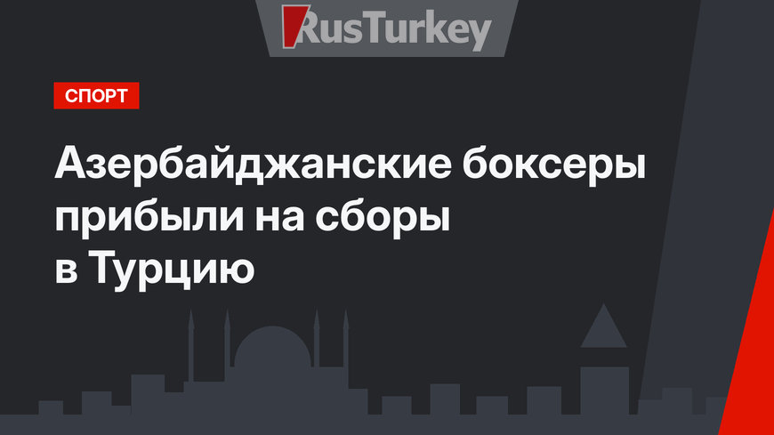 Азербайджанские боксеры прибыли на сборы в Турцию