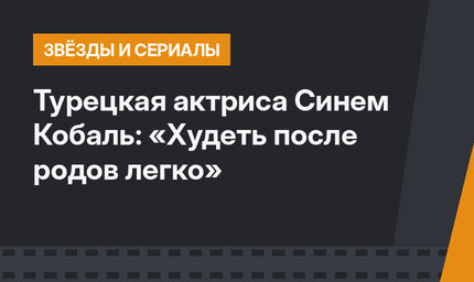Турецкая актриса Синем Кобаль: «Худеть после родов легко»