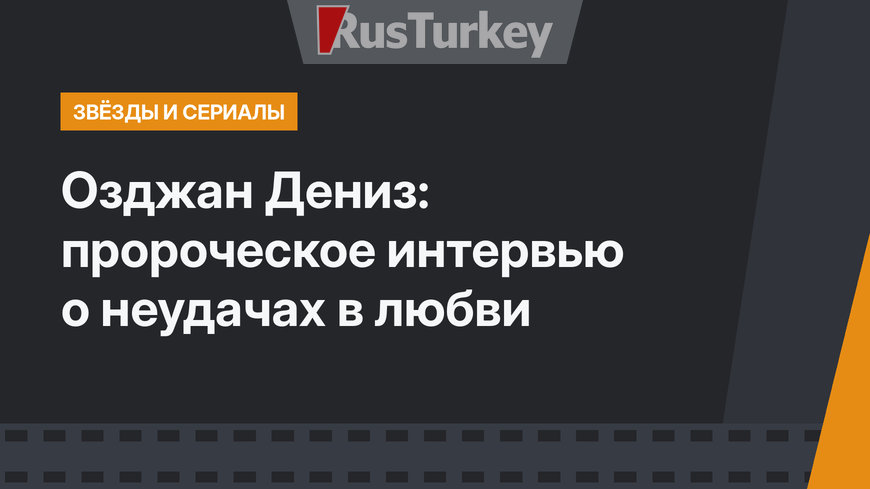 Озджан Дениз: пророческое интервью о неудачах в любви