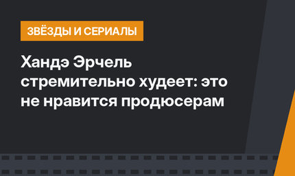 Хандэ Эрчель стремительно худеет: это не нравится продюсерам