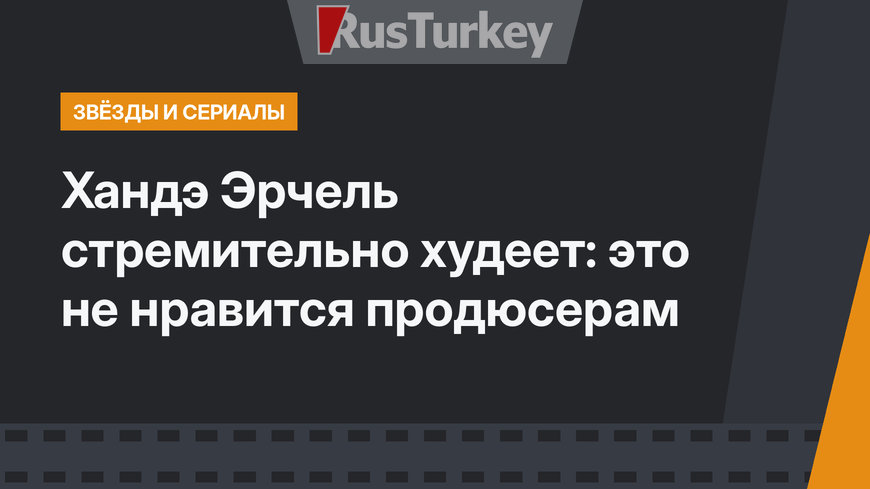 Хандэ Эрчель стремительно худеет: это не нравится продюсерам