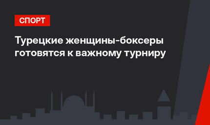 Турецкие женщины-боксеры готовятся к важному турниру 