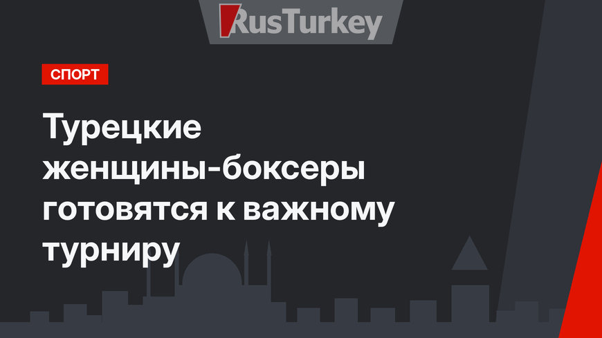 Турецкие женщины-боксеры готовятся к важному турниру 