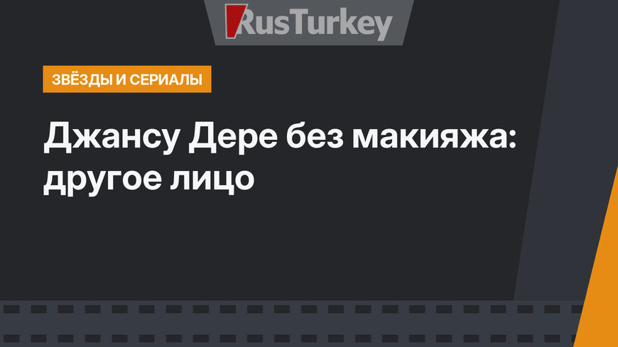 Джансу Дере без макияжа: другое лицо