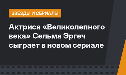 Актриса «Великолепного века» Сельма Эргеч сыграет в новом сериале
