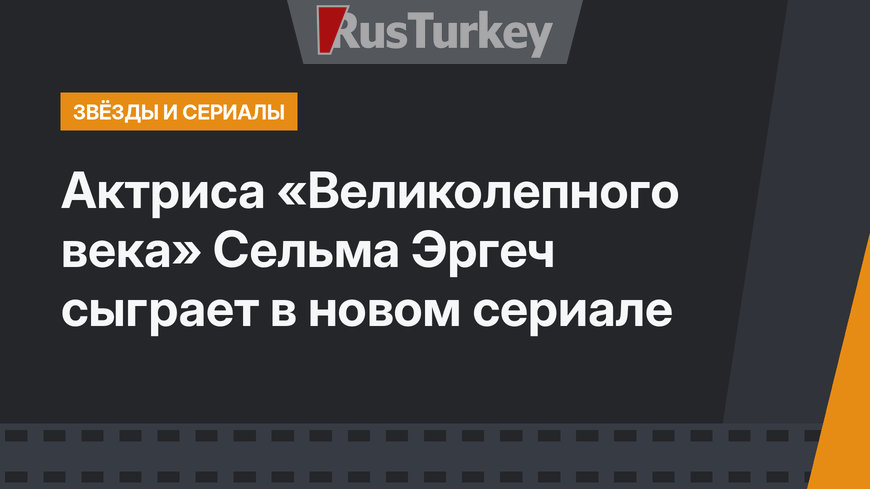 Актриса «Великолепного века» Сельма Эргеч сыграет в новом сериале