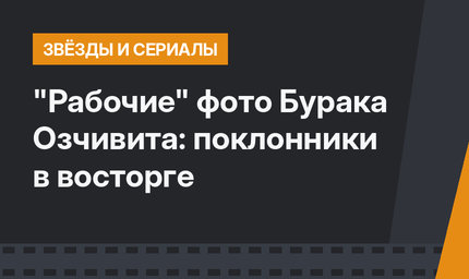 "Рабочие" фото Бурака Озчивита: поклонники в восторге