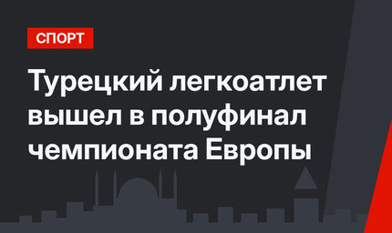  Турецкий легкоатлет вышел в полуфинал чемпионата Европы