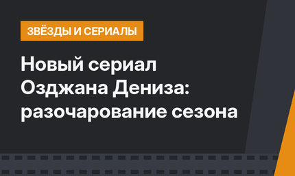 Новый сериал Озджана Дениза: разочарование сезона
