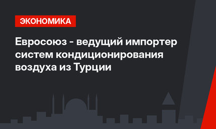 Евросоюз - ведущий импортер систем кондиционирования воздуха из Турции