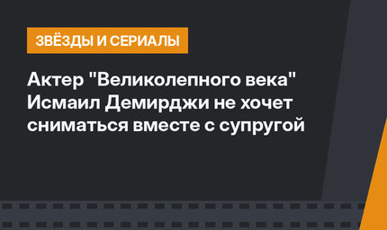 Актер "Великолепного века" Исмаил Демирджи не хочет сниматься вместе с супругой