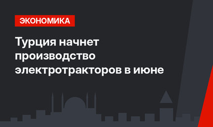 Турция начнет производство электротракторов в июне