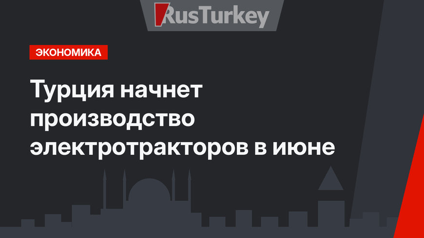 Турция начнет производство электротракторов в июне