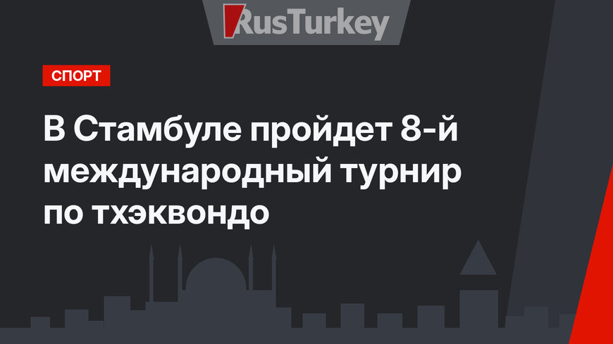 В Стамбуле пройдет 8-й международный турнир по тхэквондо