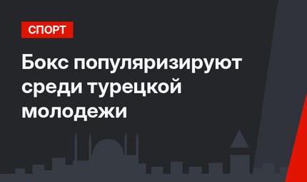 Бокс популяризируют среди турецкой молодежи