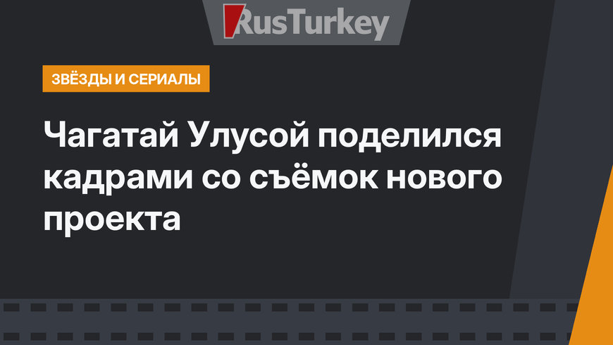 Чагатай Улусой поделился кадрами со съёмок нового проекта 