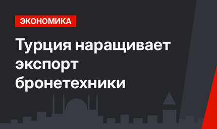 Турция наращивает экспорт бронетехники