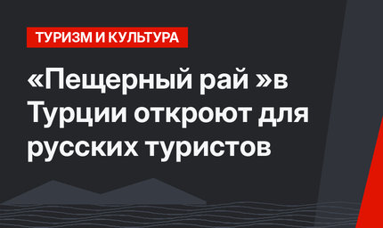 «Пещерный рай »в Турции откроют для русских туристов 