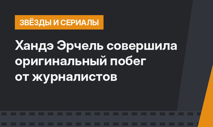 Хандэ Эрчель совершила оригинальный побег от журналистов 