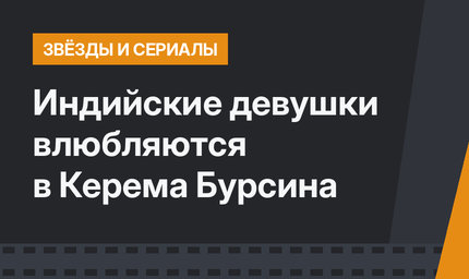 Индийские девушки влюбляются в Керема Бурсина 