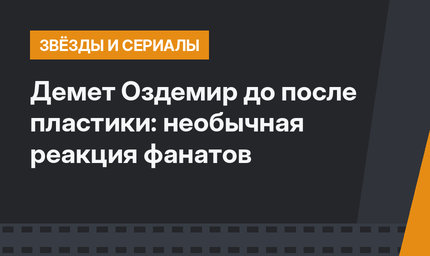 Демет Оздемир до после пластики: необычная реакция фанатов 