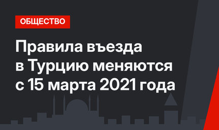  Правила въезда в Турцию меняются с 15 марта 2021 года