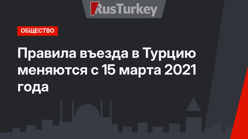  Правила въезда в Турцию меняются с 15 марта 2021 года