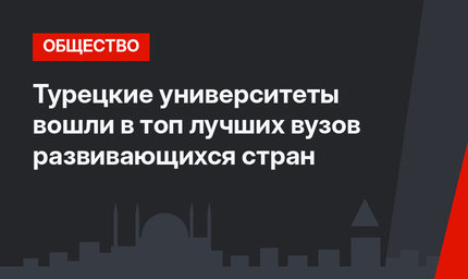 Турецкие университеты вошли в топ лучших вузов развивающихся стран