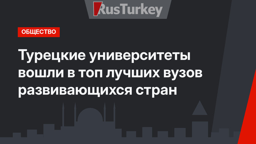 Турецкие университеты вошли в топ лучших вузов развивающихся стран