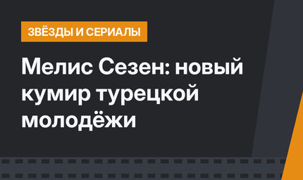 Мелис Сезен: новый кумир турецкой молодёжи 