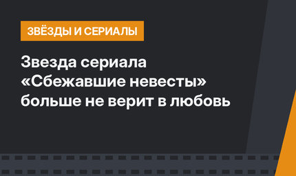 Звезда сериала «Сбежавшие невесты» больше не верит в любовь 