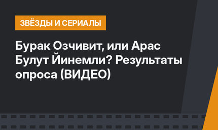 Бурак Озчивит, или Арас Булут Йинемли? Результаты опроса  (ВИДЕО)