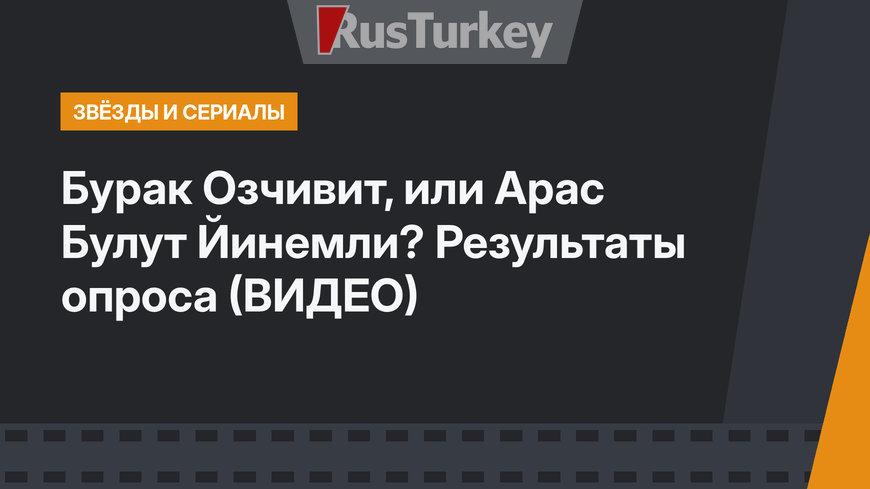 Бурак Озчивит, или Арас Булут Йинемли? Результаты опроса  (ВИДЕО)
