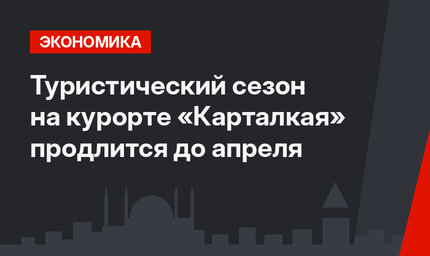 Туристический сезон на курорте «Карталкая» продлится до апреля