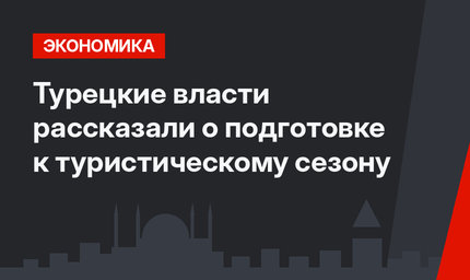 Турецкие власти рассказали о подготовке к туристическому сезону